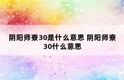 阴阳师寮30是什么意思 阴阳师寮30什么意思